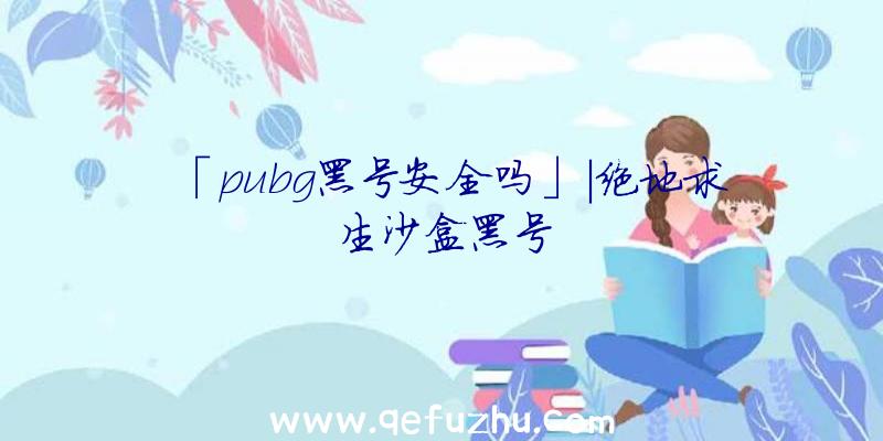 「pubg黑号安全吗」|绝地求生沙盒黑号